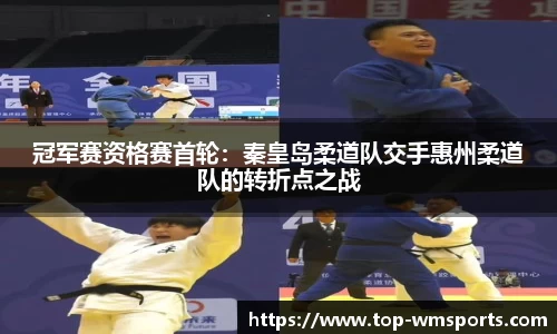 冠军赛资格赛首轮：秦皇岛柔道队交手惠州柔道队的转折点之战